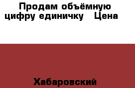 Продам объёмную цифру единичку › Цена ­ 650 - Хабаровский край, Хабаровск г. Дети и материнство » Другое   . Хабаровский край,Хабаровск г.